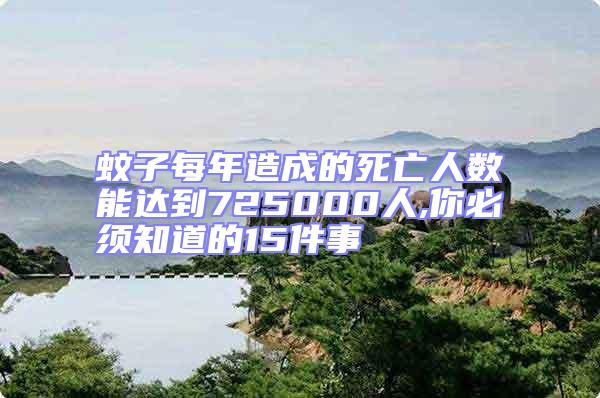 蚊子每年造成的死亡人数能达到725000人,你必须知道的15件事