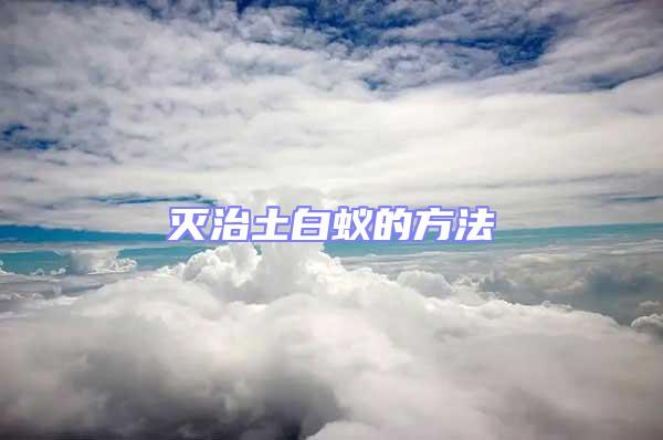 灭治土白蚁的方法