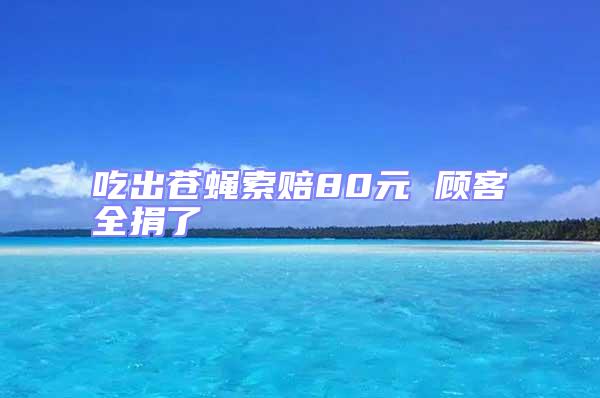 吃出苍蝇索赔80元 顾客全捐了