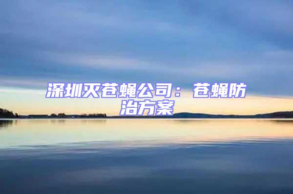 深圳灭苍蝇公司：苍蝇防治方案