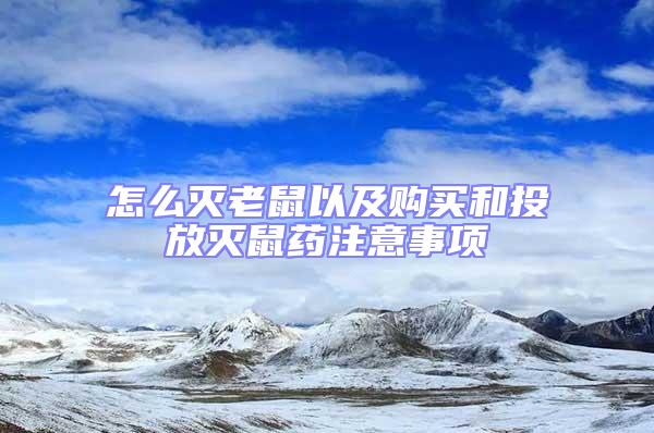 怎么灭老鼠以及购买和投放灭鼠药注意事项