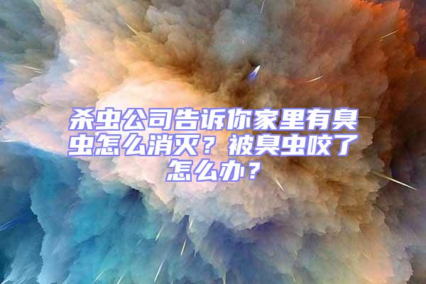 杀虫公司告诉你家里有臭虫怎么消灭？被臭虫咬了怎么办？