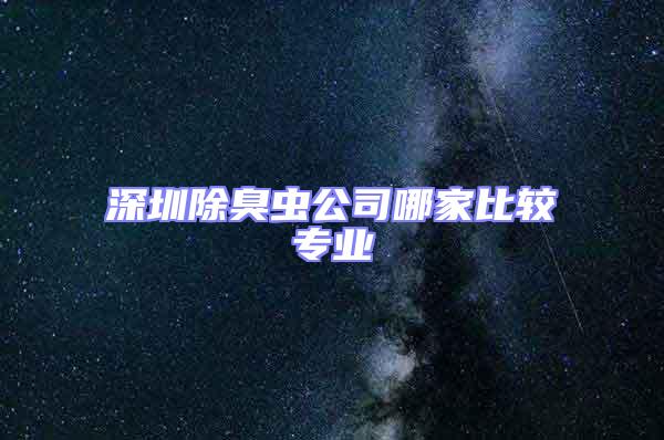 深圳除臭虫公司哪家比较专业