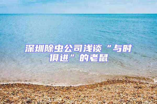 深圳除虫公司浅谈“与时俱进”的老鼠