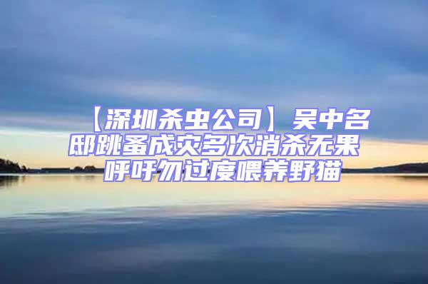 【深圳杀虫公司】吴中名邸跳蚤成灾多次消杀无果 呼吁勿过度喂养野猫