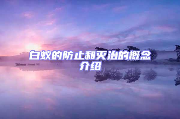 白蚁的防止和灭治的概念介绍