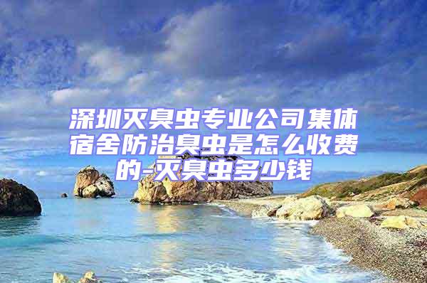 深圳灭臭虫专业公司集体宿舍防治臭虫是怎么收费的-灭臭虫多少钱