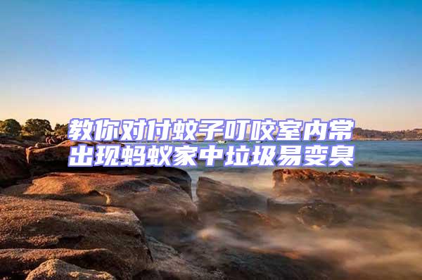 教你对付蚊子叮咬室内常出现蚂蚁家中垃圾易变臭