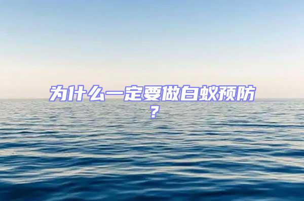 为什么一定要做白蚁预防？