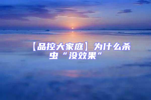 【品控大家庭】为什么杀虫“没效果”