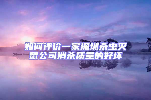 如何评价一家深圳杀虫灭鼠公司消杀质量的好坏