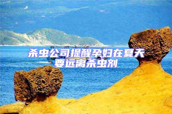 杀虫公司提醒孕妇在夏天要远离杀虫剂