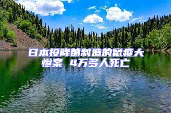 日本投降前制造的鼠疫大惨案 4万多人死亡