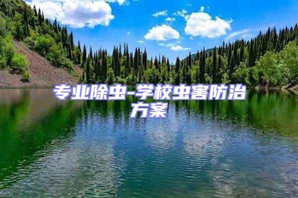 专业除虫-学校虫害防治方案