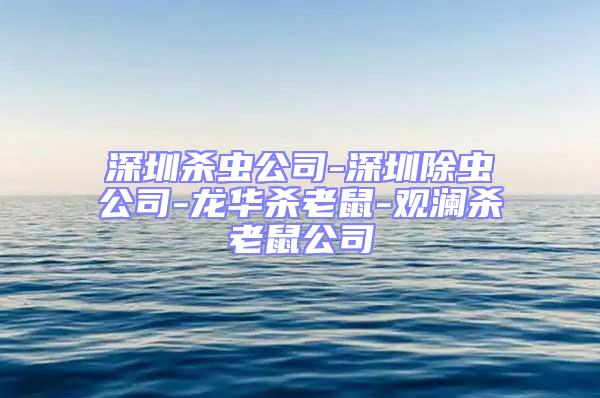 深圳杀虫公司-深圳除虫公司-龙华杀老鼠-观澜杀老鼠公司