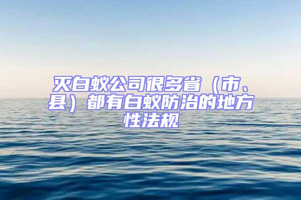 灭白蚁公司很多省（市、县）都有白蚁防治的地方性法规