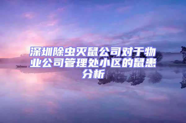 深圳除虫灭鼠公司对于物业公司管理处小区的鼠患分析