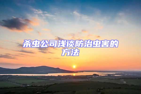 杀虫公司浅谈防治虫害的方法