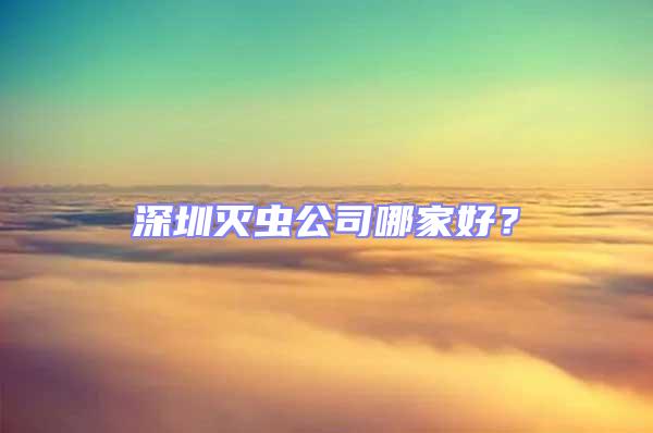 深圳灭虫公司哪家好？