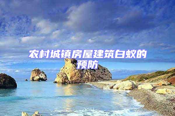 农村城镇房屋建筑白蚁的预防