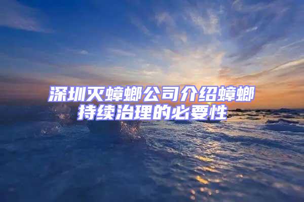 深圳灭蟑螂公司介绍蟑螂持续治理的必要性