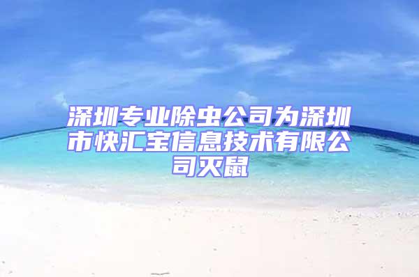 深圳专业除虫公司为深圳市快汇宝信息技术有限公司灭鼠