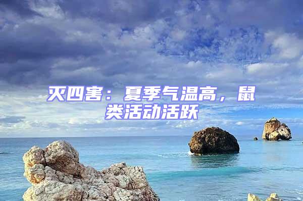 灭四害：夏季气温高，鼠类活动活跃