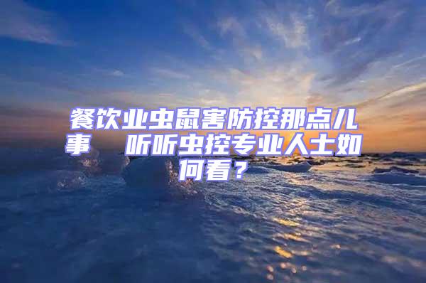 餐饮业虫鼠害防控那点儿事  听听虫控专业人士如何看？