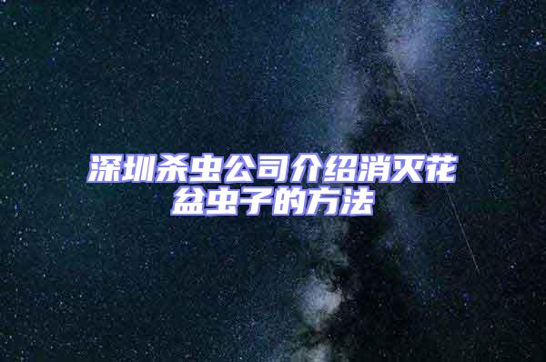 深圳杀虫公司介绍消灭花盆虫子的方法