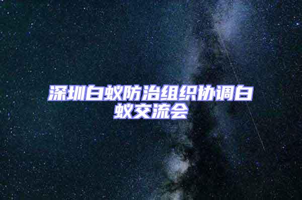 深圳白蚁防治组织协调白蚁交流会