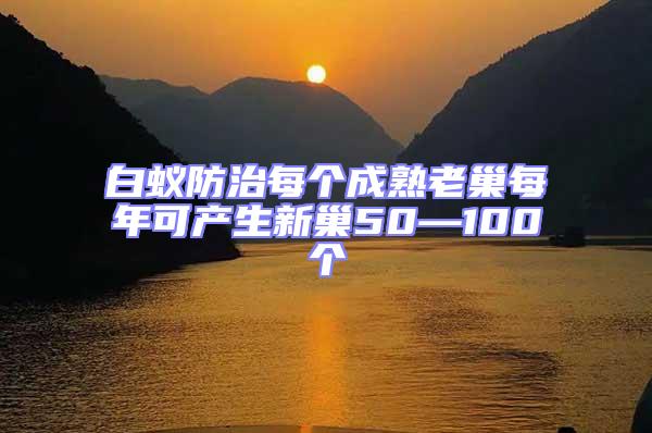 白蚁防治每个成熟老巢每年可产生新巢50—100个