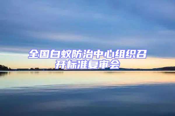 全国白蚁防治中心组织召开标准复审会