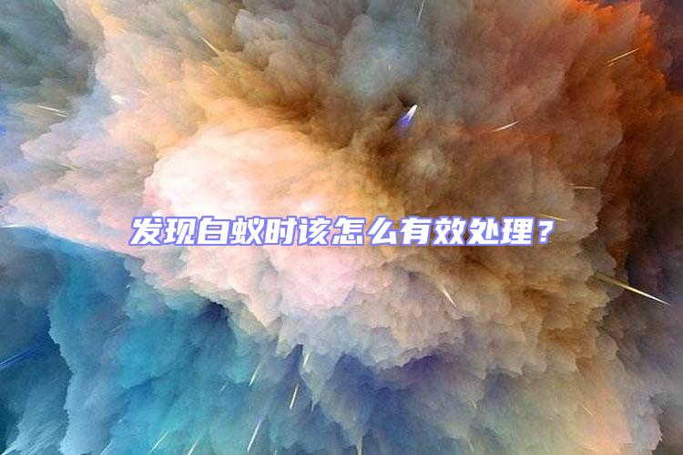 发现白蚁时该怎么有效处理？